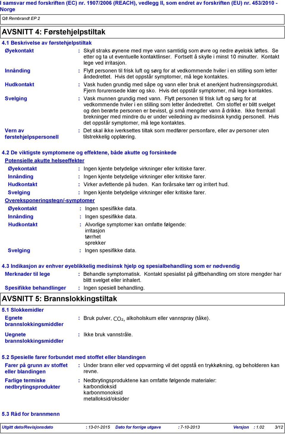 Se etter og ta ut eventuelle kontaktlinser. Fortsett å skylle i minst 10 minutter. Kontakt lege ved irritasjon.