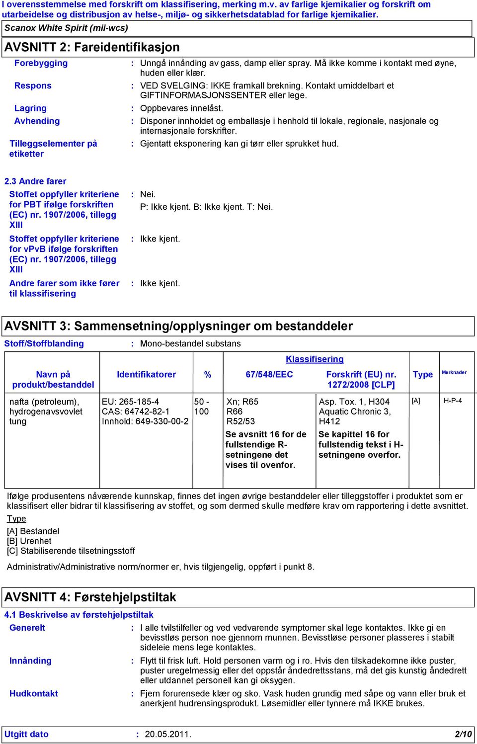 Disponer innholdet og emballasje i henhold til lokale, regionale, nasjonale og internasjonale forskrifter. Gjentatt eksponering kan gi tørr eller sprukket hud. 2.