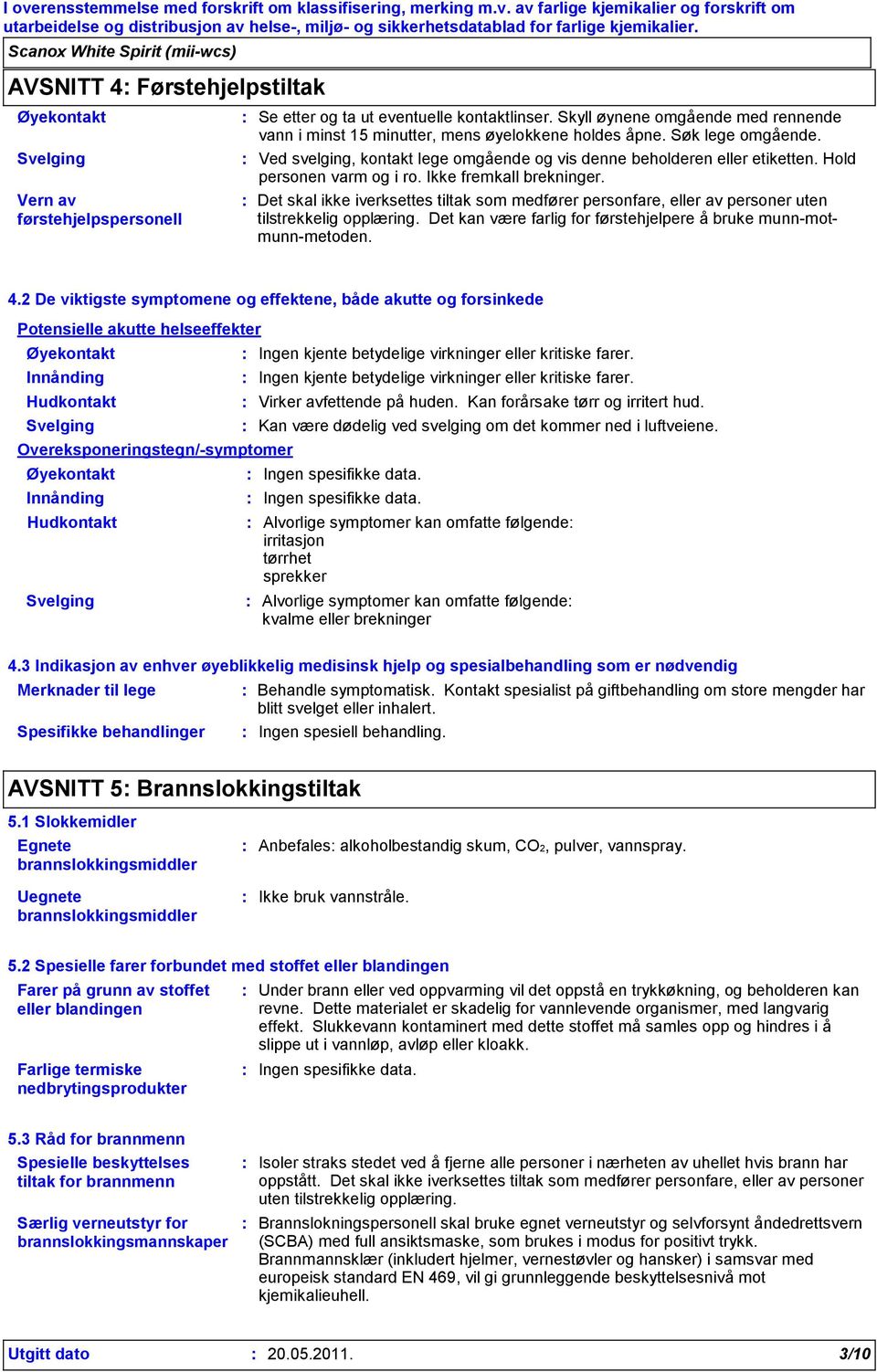 Hold personen varm og i ro. Ikke fremkall brekninger. Det skal ikke iverksettes tiltak som medfører personfare, eller av personer uten tilstrekkelig opplæring.