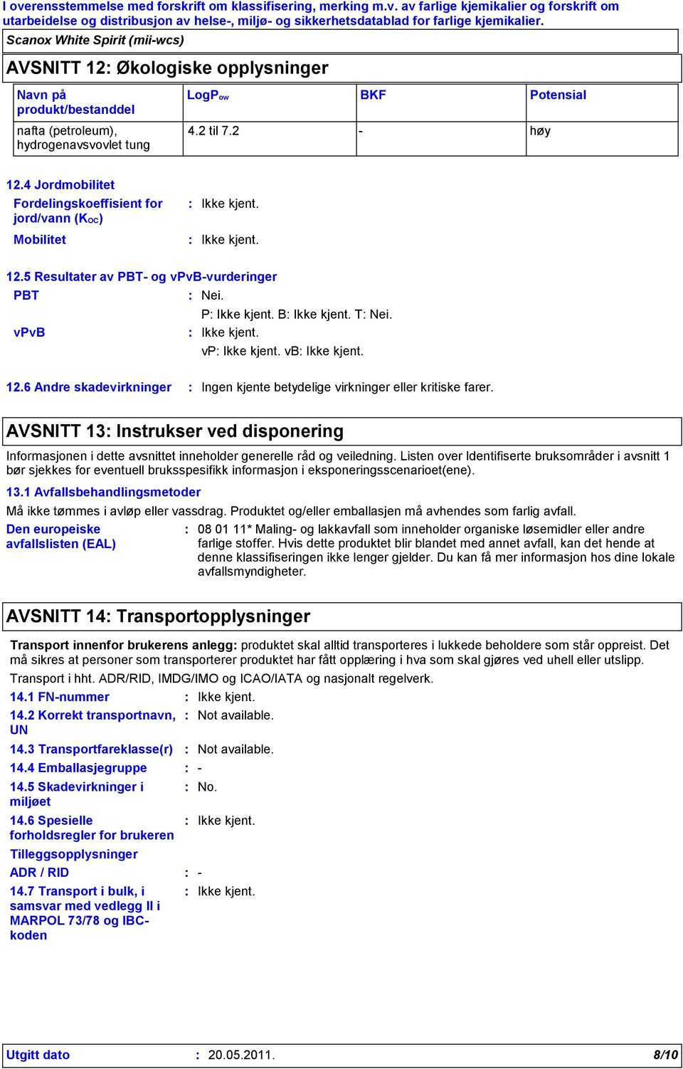 6 Andre skadevirkninger Ingen kjente betydelige virkninger eller kritiske farer. AVSNITT 13 Instrukser ved disponering Informasjonen i dette avsnittet inneholder generelle råd og veiledning.