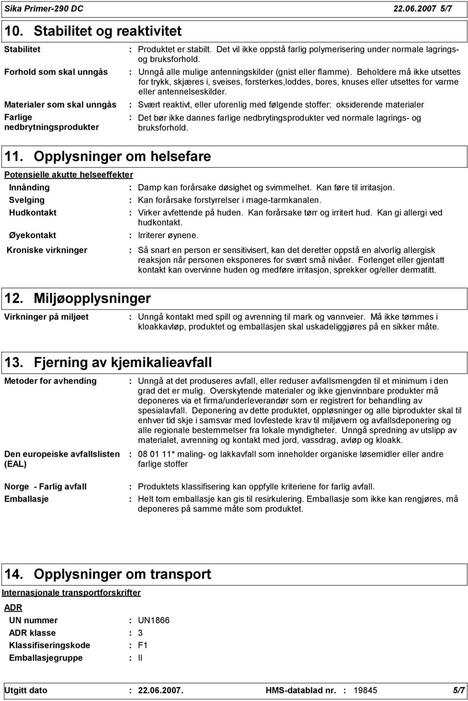 Beholdere må ikke utsettes for trykk, skjæres i, sveises, forsterkes,loddes, bores, knuses eller utsettes for varme eller antennelseskilder.