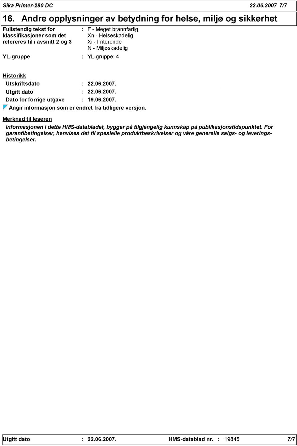 Xi - Irriterende N - Miljøskadelig YL-gruppe YL-gruppe 4 Historikk Utskriftsdato 22.06.2007. Utgitt dato 22.06.2007. Dato for forrige utgave 19.06.2007. Angir informasjon som er endret fra tidligere versjon.