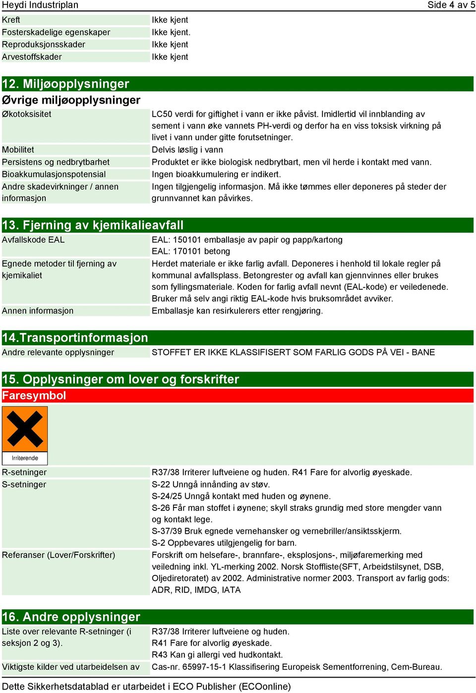 ikke påvist. Imidlertid vil innblanding av sement i vann øke vannets PH-verdi og derfor ha en viss toksisk virkning på livet i vann under gitte forutsetninger.