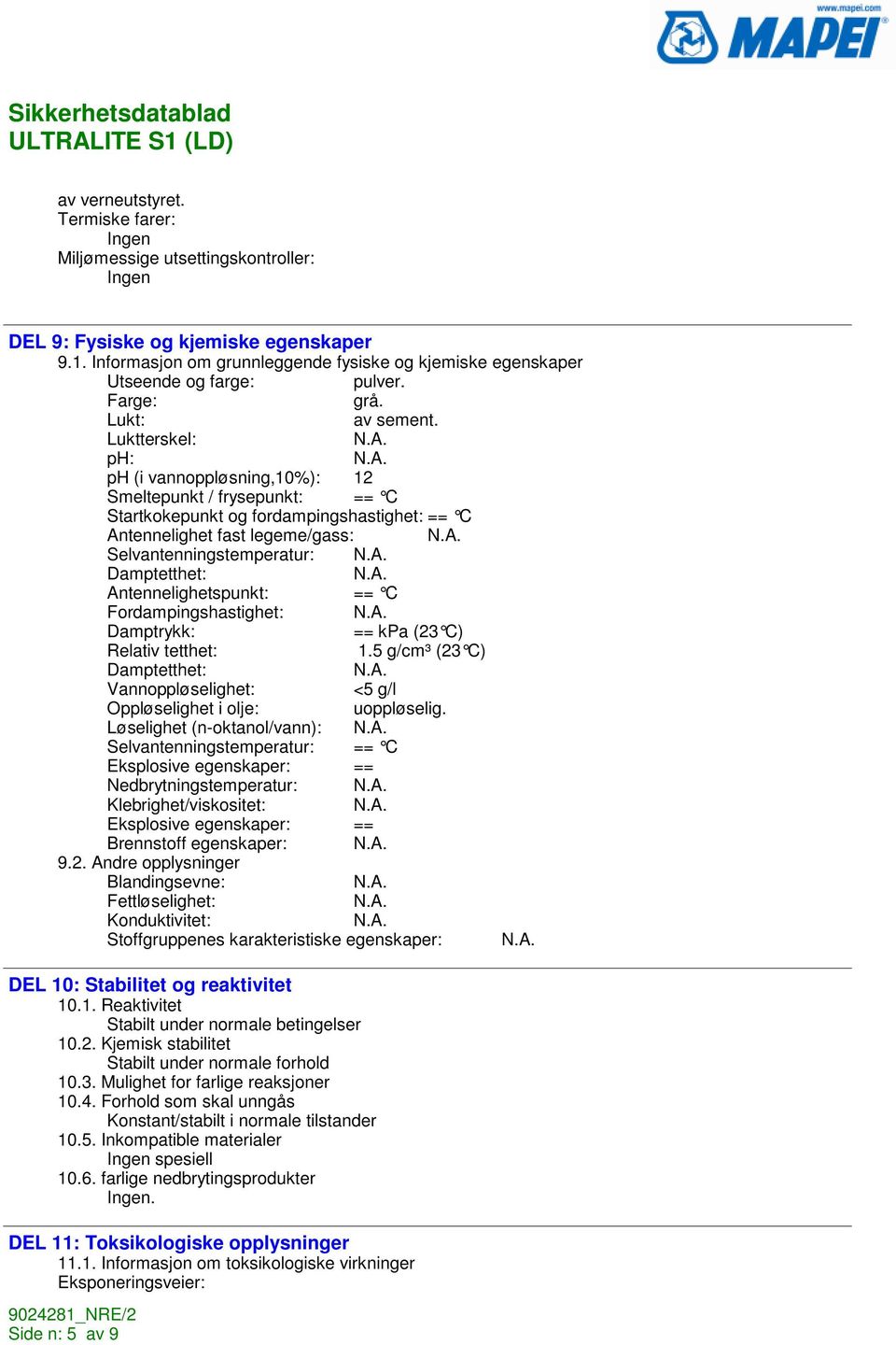 Luktterskel: ph: ph (i vannoppløsning,10%): 12 Smeltepunkt / frysepunkt: == C Startkokepunkt og fordampingshastighet: == C Antennelighet fast legeme/gass: Selvantenningstemperatur: Damptetthet: