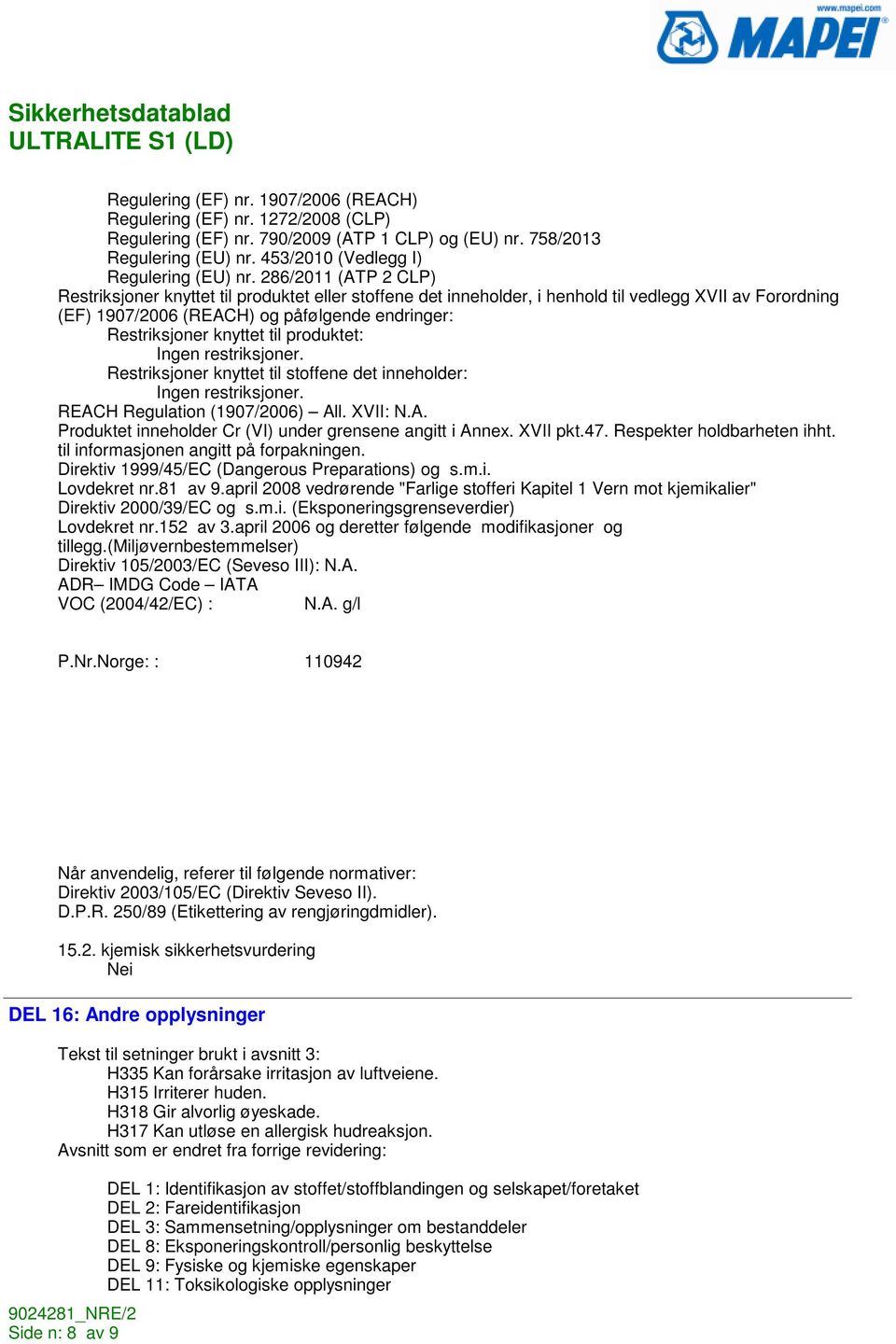 til produktet: Ingen restriksjoner. Restriksjoner knyttet til stoffene det inneholder: Ingen restriksjoner. REACH Regulation (1907/2006) All.