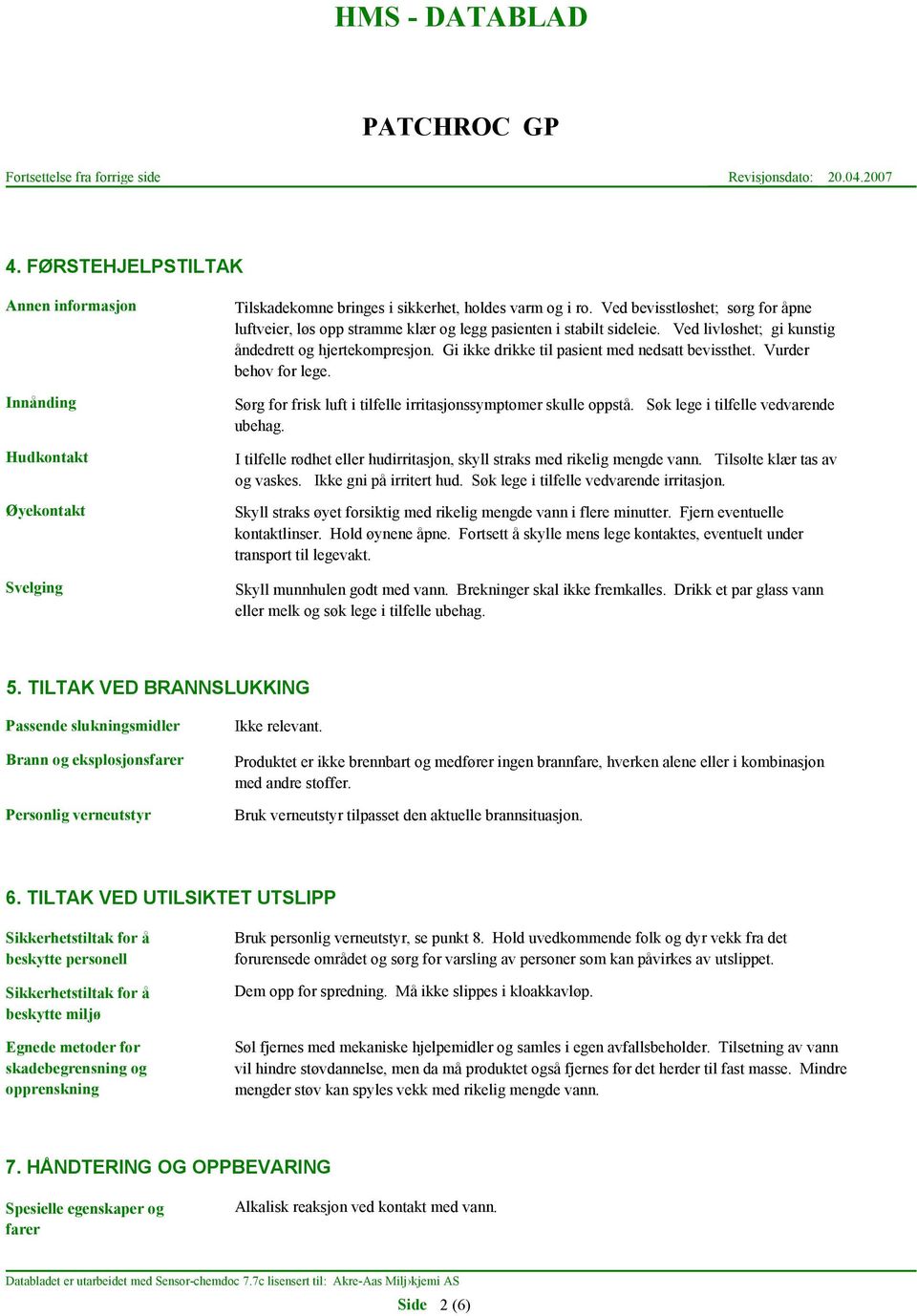 Gi ikke drikke til pasient med nedsatt bevissthet. Vurder behov for lege. Sørg for frisk luft i tilfelle irritasjonssymptomer skulle oppstå. Søk lege i tilfelle vedvarende ubehag.