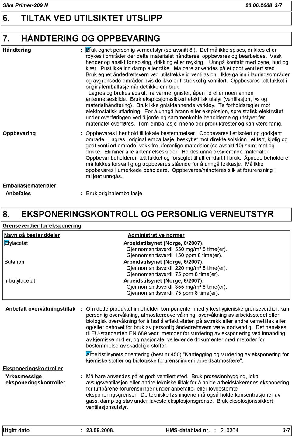 Unngå kontakt med øyne, hud og klær. Pust ikke inn damp eller tåke. Må bare anvendes på et godt ventilert sted. Bruk egnet åndedrettsvern ved utilstrekkelig ventilasjon.