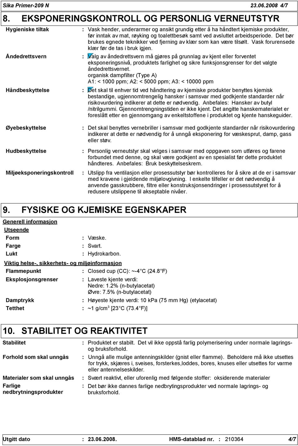 røyking og toalettbesøk samt ved avsluttet arbeidsperiode. Det bør brukes egnede teknikker ved fjerning av klær som kan være tilsølt. Vask forurensede klær før de tas i bruk igjen.