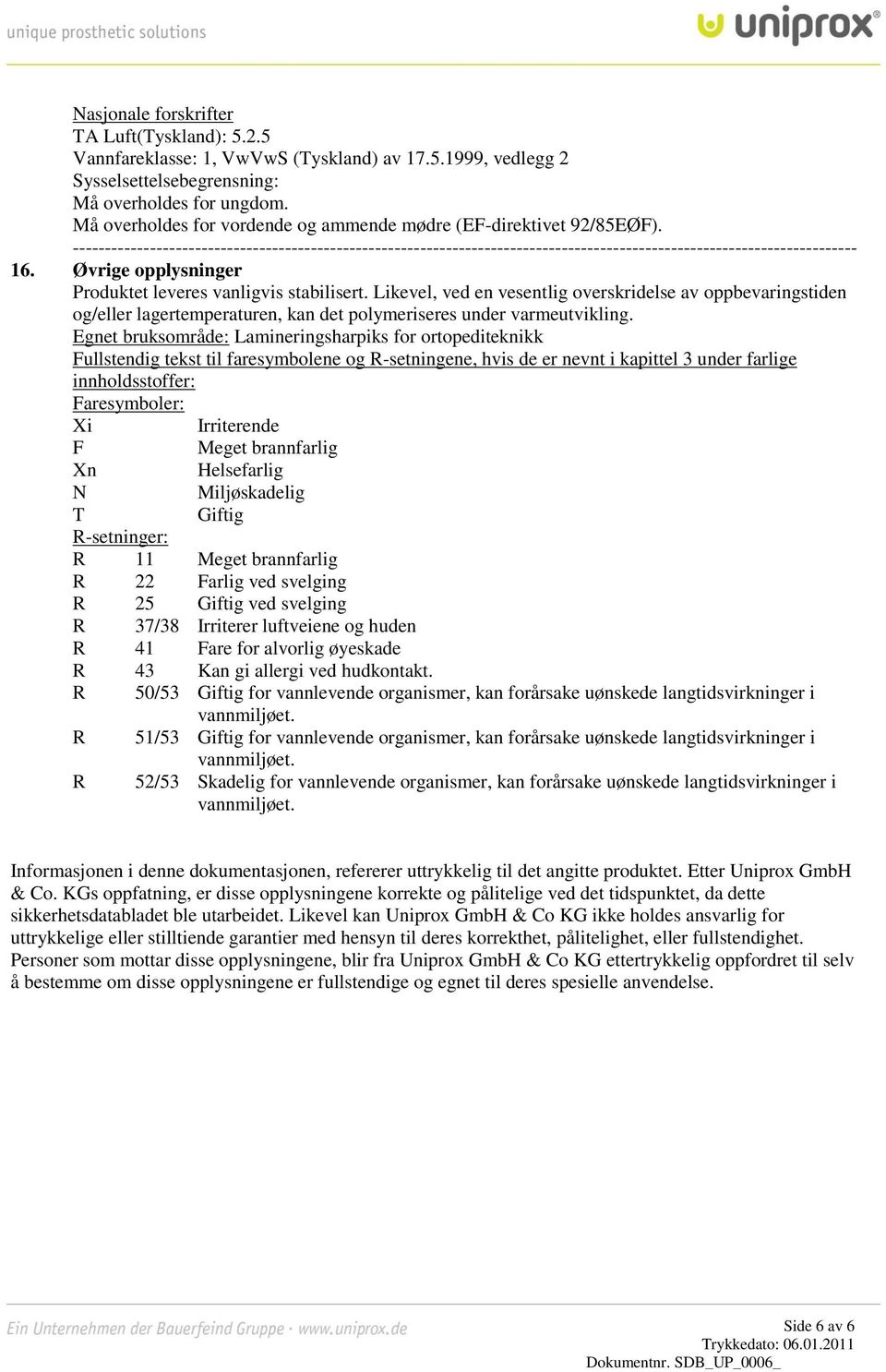 Likevel, ved en vesentlig overskridelse av oppbevaringstiden og/eller lagertemperaturen, kan det polymeriseres under varmeutvikling.