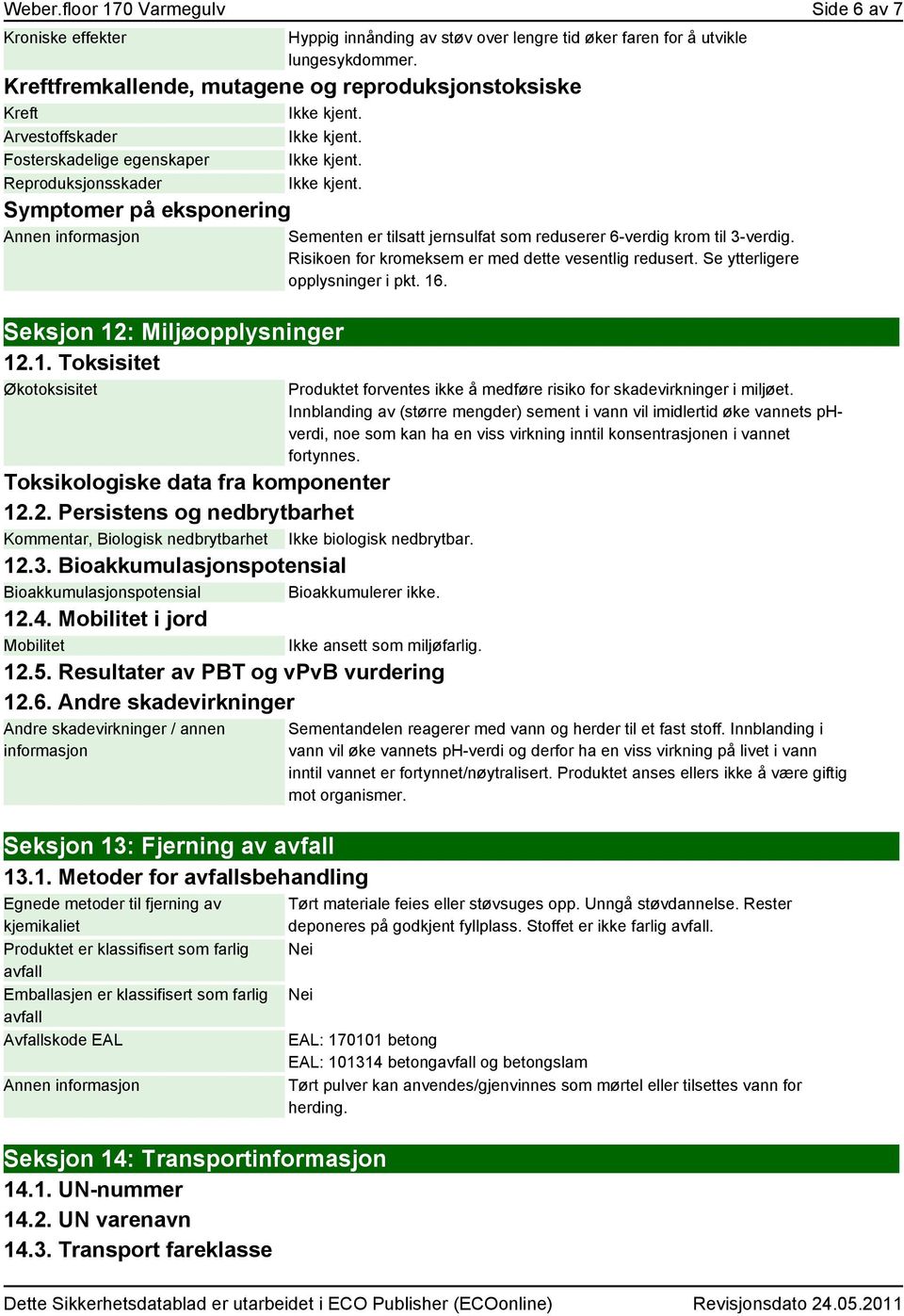 Symptomer på eksponering Seksjon 12: Miljøopplysninger 12.1. Toksisitet Økotoksisitet Toksikologiske data fra komponenter 12.2. Persistens og nedbrytbarhet Kommentar, Biologisk nedbrytbarhet Ikke biologisk nedbrytbar.