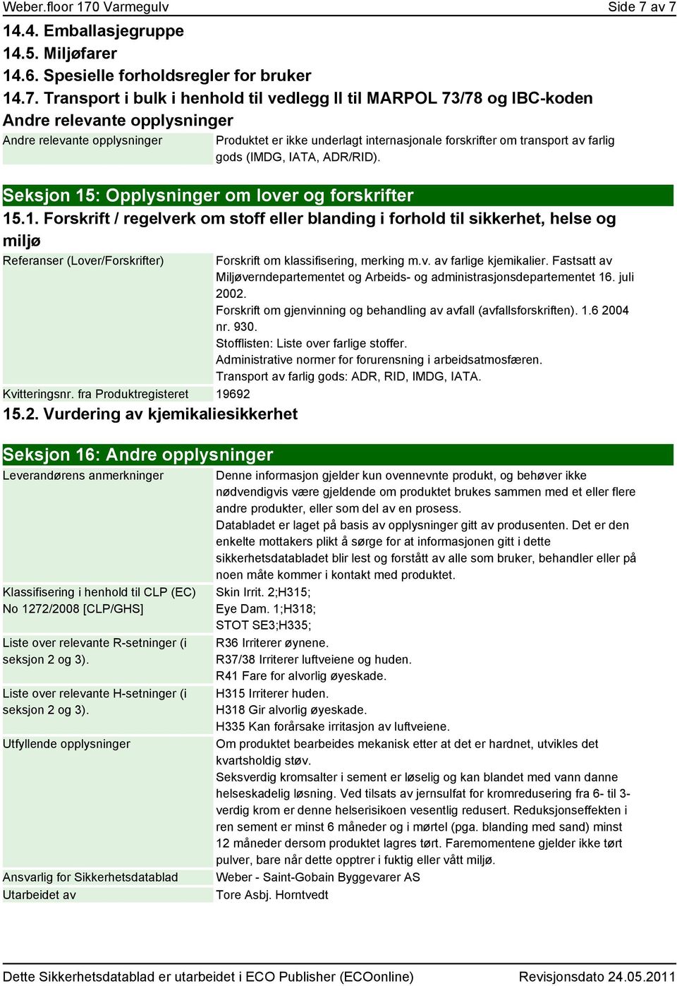 av 7 14.4. Emballasjegruppe 14.5. Miljøfarer 14.6. Spesielle forholdsregler for bruker 14.7. Transport i bulk i henhold til vedlegg II til MARPOL 73/78 og IBC-koden Andre relevante opplysninger Andre