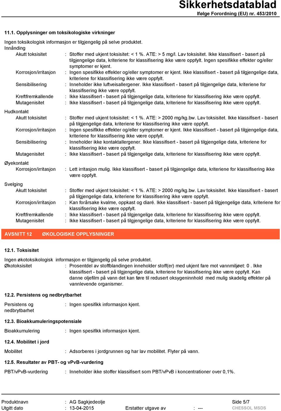 Korrosjon/irritasjon : Ingen spesifikke effekter og/eller symptomer er kjent. Ikke klassifisert - basert på tilgjengelige data, kriteriene for klassifisering ikke være oppfylt.