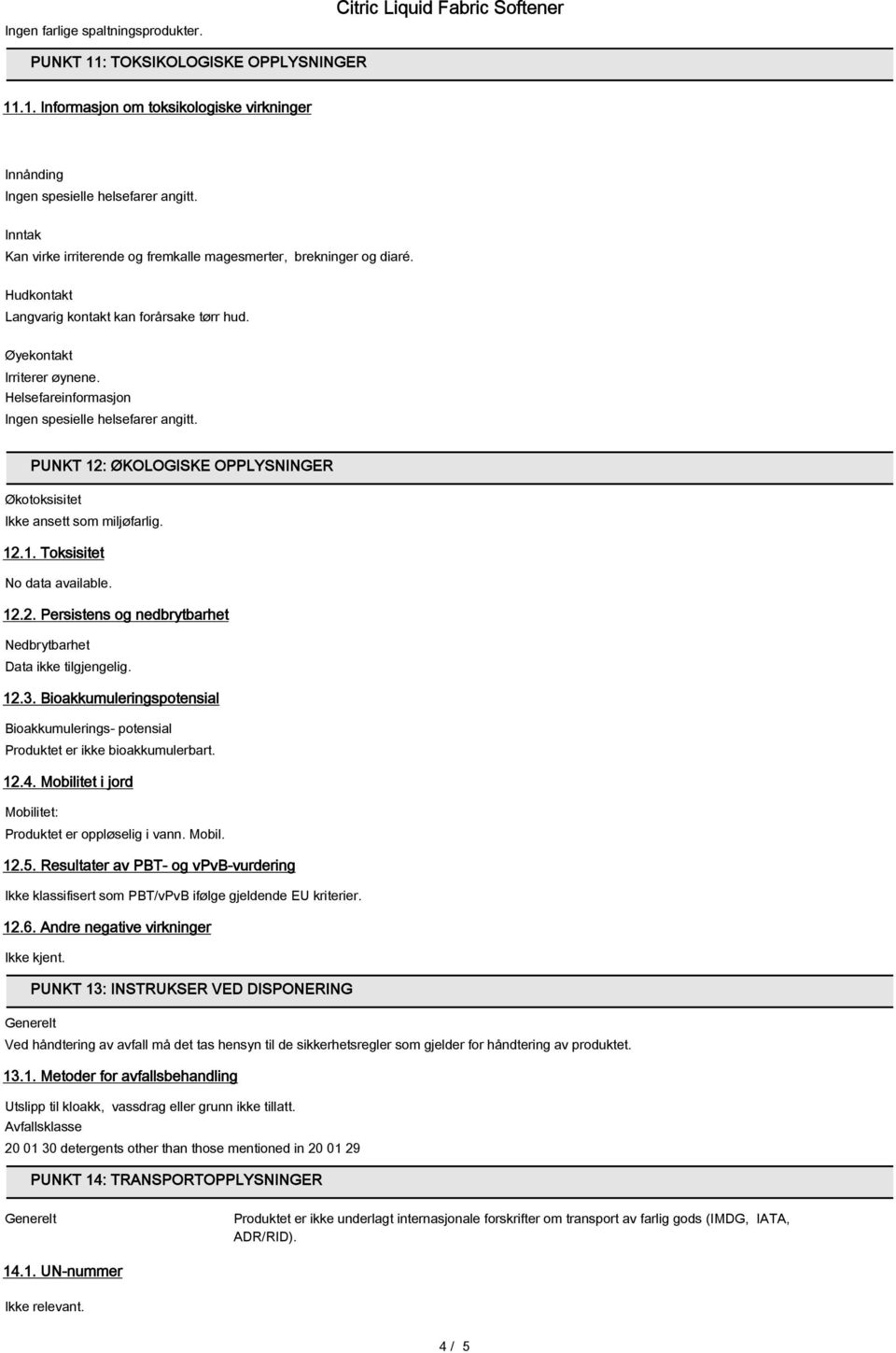 Helsefareinformasjon Ingen spesielle helsefarer angitt. PUNKT 12: ØKOLOGISKE OPPLYSNINGER Økotoksisitet Ikke ansett som miljøfarlig. 12.1. Toksisitet No data available. 12.2. Persistens og nedbrytbarhet Nedbrytbarhet Data ikke tilgjengelig.