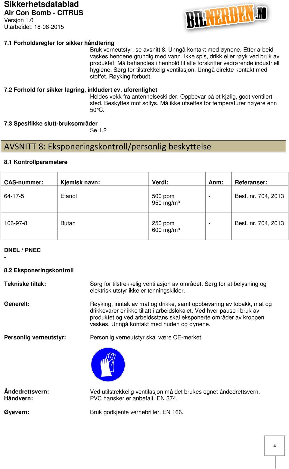 Røyking forbudt. 7.2 Forhold for sikker lagring, inkludert ev. uforenlighet Holdes vekk fra antennelseskilder. Oppbevar på et kjølig, godt ventilert sted. Beskyttes mot sollys.