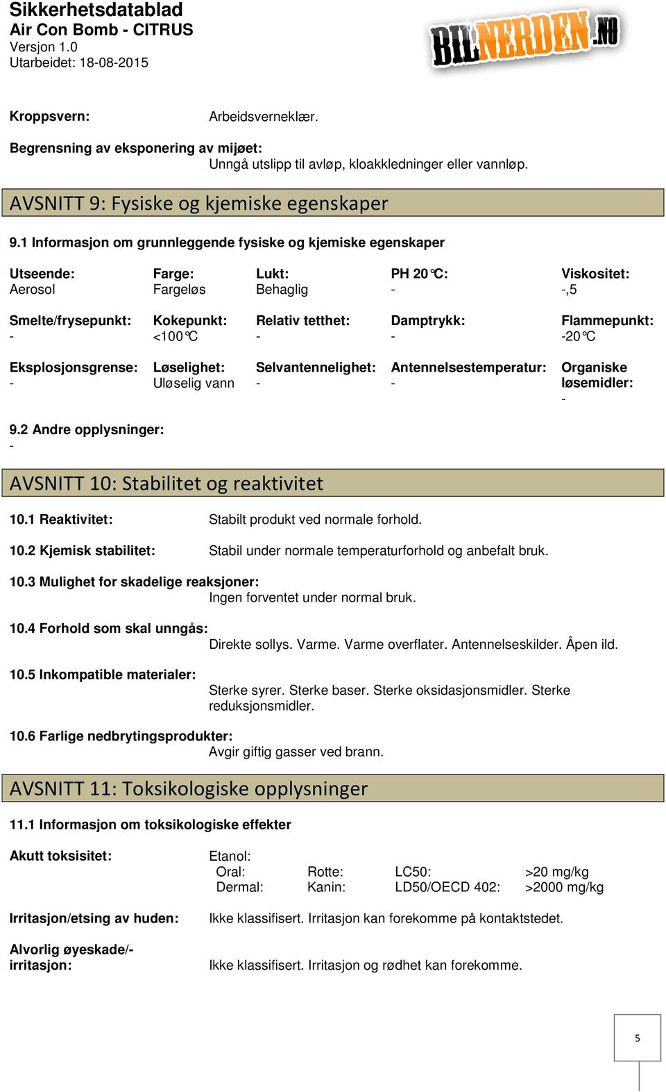 1 Informasjon om grunnleggende fysiske og kjemiske egenskaper Utseende: Aerosol Farge: Fargeløs Lukt: Behaglig PH 20 C: Viskositet:,5 Smelte/frysepunkt: Kokepunkt: <100 C Relativ tetthet: Damptrykk: