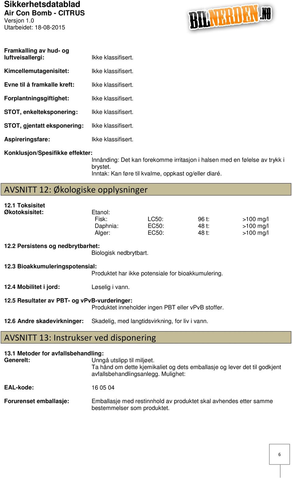 AVSNITT 12: Økologiske opplysninger 12.1 Toksisitet Økotoksisitet: Etanol: Fisk: Daphnia: Alger: LC50: EC50: EC50: 96 t: 48 t: 48 t: >100 mg/l >100 mg/l >100 mg/l 12.