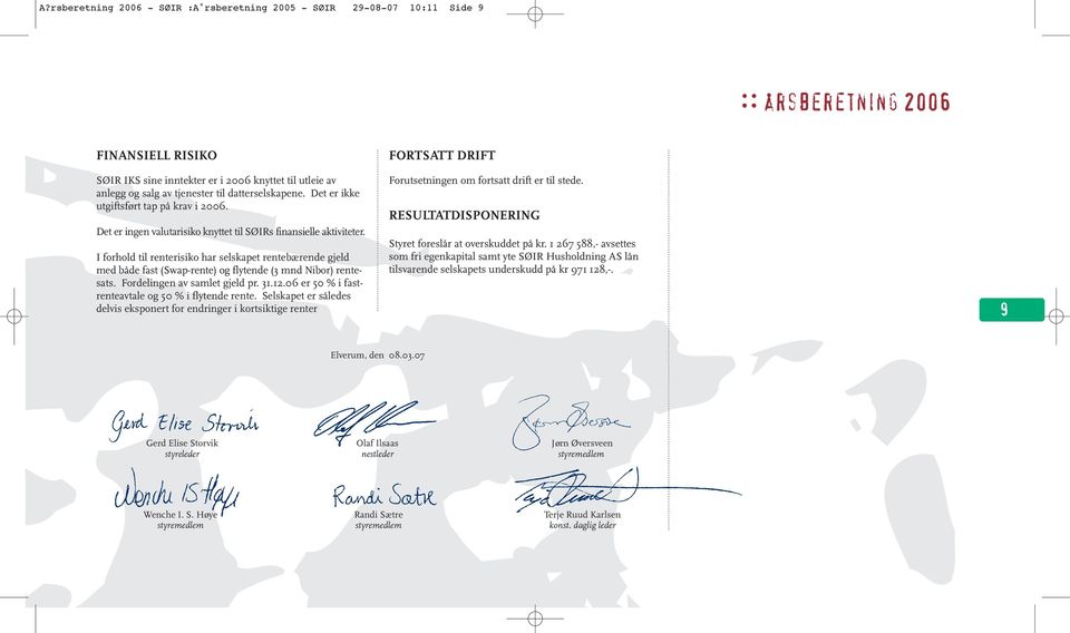 I forhold til renterisiko har selskapet rentebærende gjeld med både fast (Swap-rente) og flytende (3 mnd Nibor) rentesats. Fordelingen av samlet gjeld pr. 31.12.