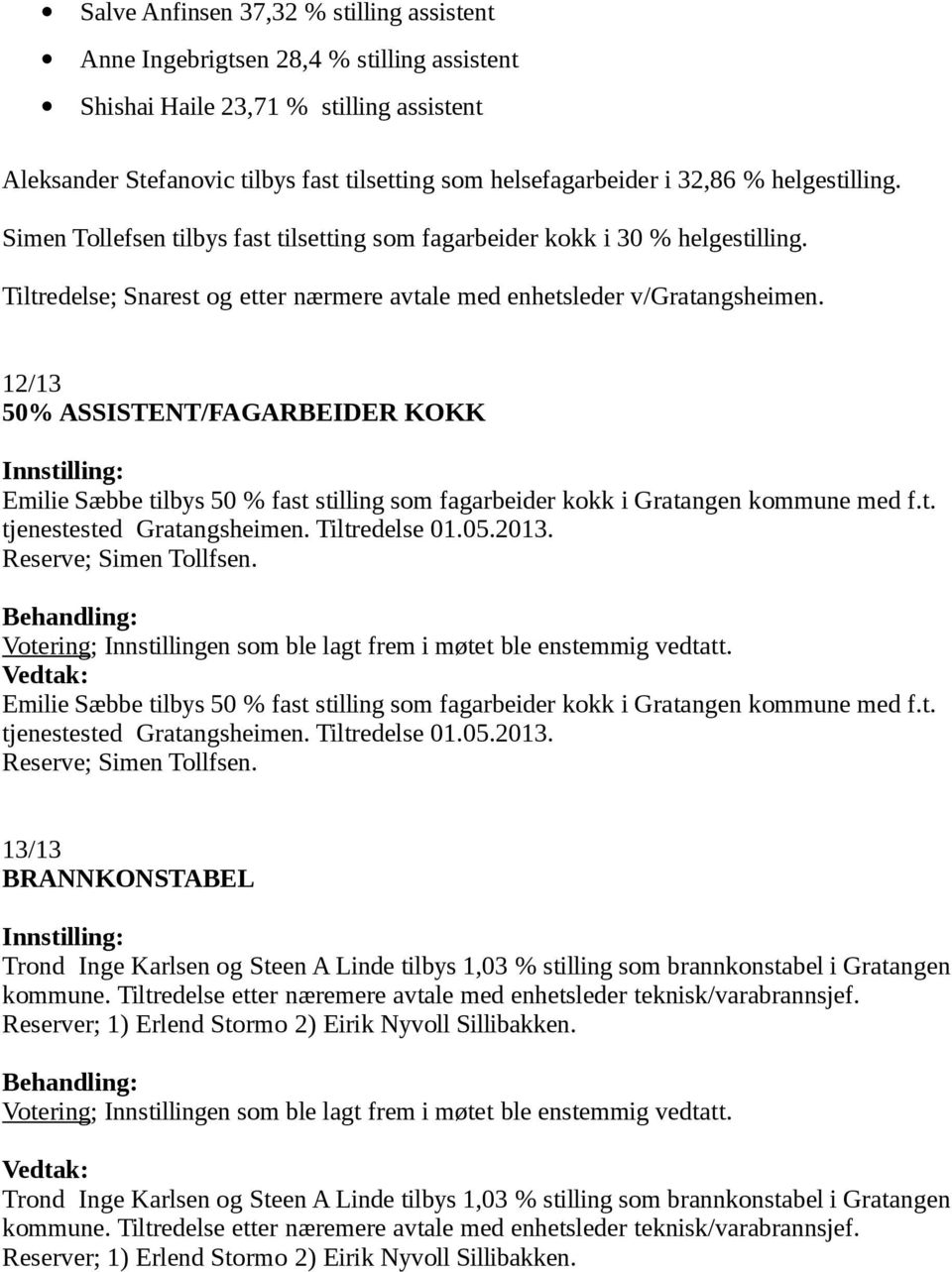 12/13 50% ASSISTENT/FAGARBEIDER KOKK Emilie Sæbbe tilbys 50 % fast stilling som fagarbeider kokk i Gratangen kommune med f.t. tjenestested Gratangsheimen. Tiltredelse 01.05.2013.