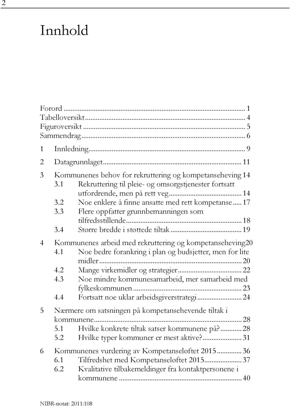 3 Flere oppfatter grunnbemanningen som tilfredsstillende... 18 3.4 Større bredde i støttede tiltak... 19 4 Kommunenes arbeid med rekruttering og kompetanseheving20 4.