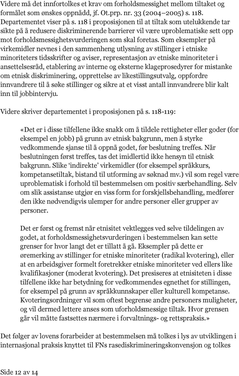 Som eksempler på virkemidler nevnes i den sammenheng utlysning av stillinger i etniske minoriteters tidsskrifter og aviser, representasjon av etniske minoriteter i ansettelsesråd, etablering av