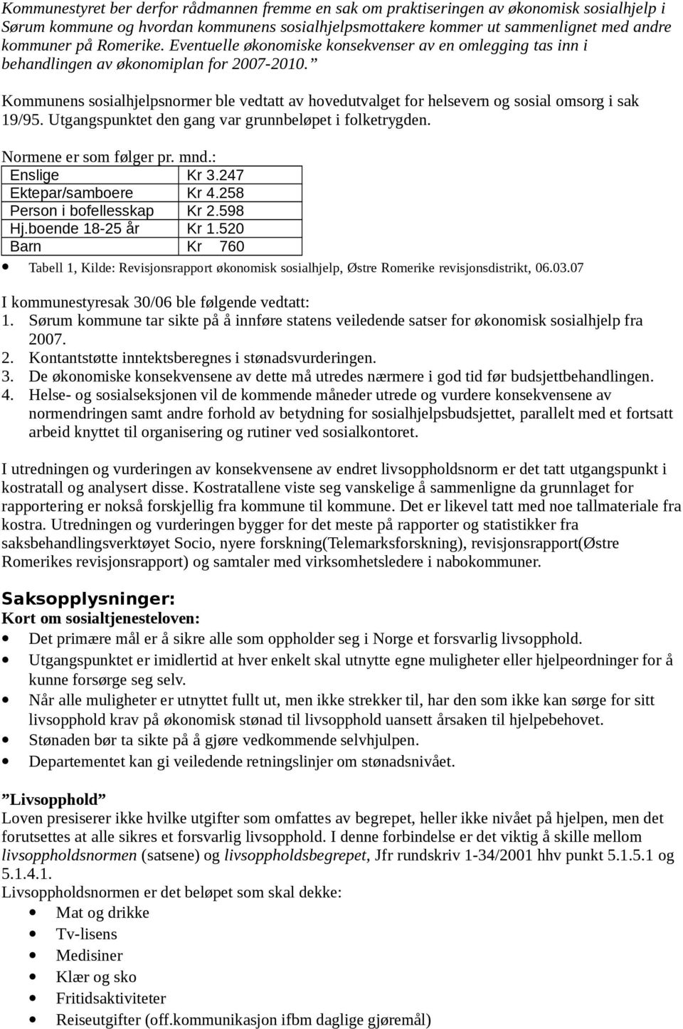 Kommunens sosialhjelpsnormer ble vedtatt av hovedutvalget for helsevern og sosial omsorg i sak 19/95. Utgangspunktet den gang var grunnbeløpet i folketrygden. Normene er som følger pr. mnd.