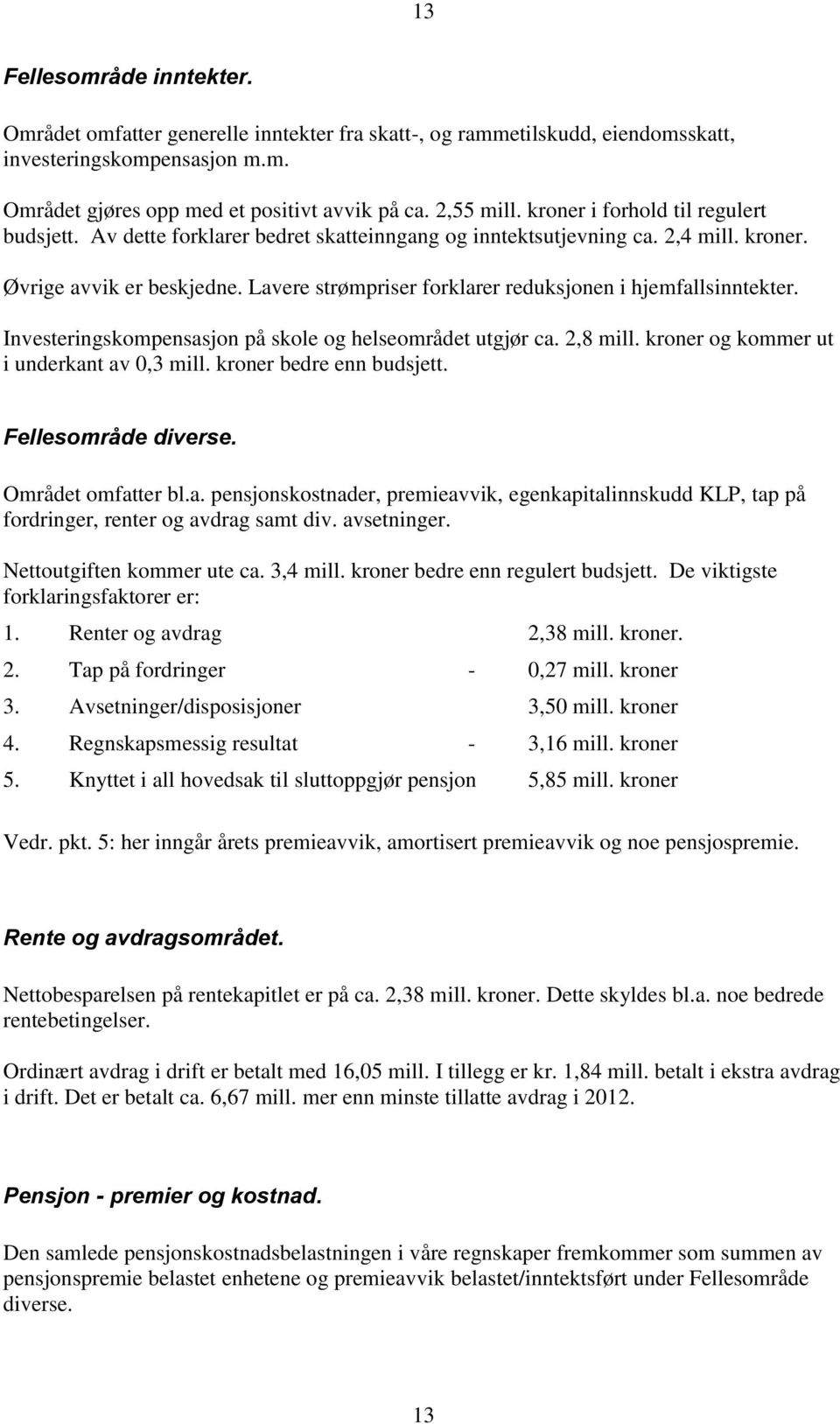 Lavere strømpriser forklarer reduksjonen i hjemfallsinntekter. Investeringskompensasjon på skole og helseområdet utgjør ca. 2,8 mill. kroner og kommer ut i underkant av 0,3 mill.