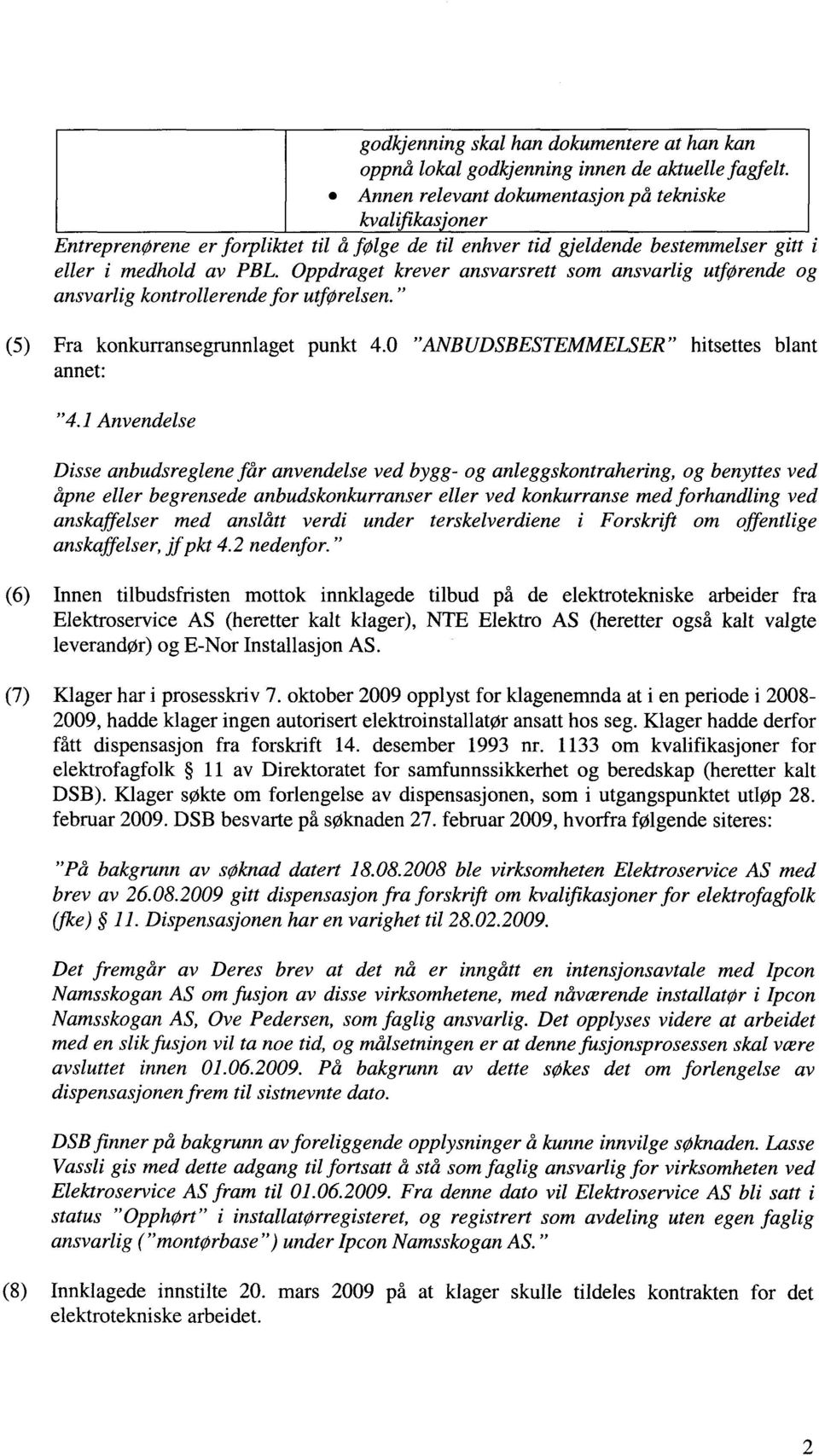 Oppdraget krever ansvarsrett som ansvarlig utførende og ansvarlig kontrollerende for utførelsen." (5) Fra konkurransegrunnlaget punkt 4.0 "ANBUDSBESTEMMELSER" hitsettes blant annet: "4.