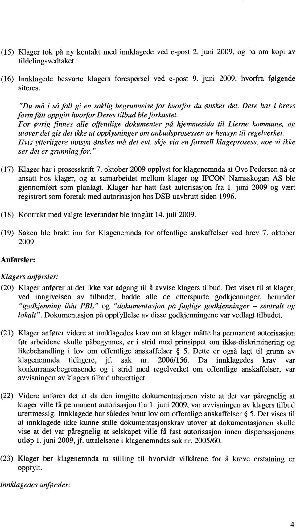 For øvrig finnes alle offentlige dokumenter på hjemmesida til Lierne kommune, og utover det gis det ikke ut opplysninger om anbudsprosessen av hensyn til regelverket.