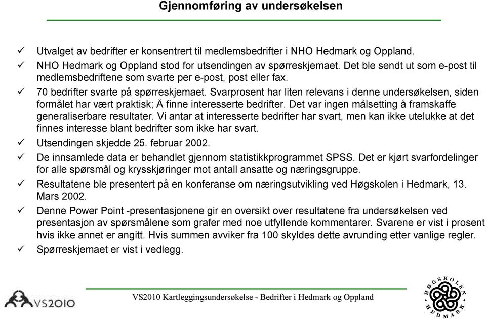 Svarprosent har liten relevans i denne undersøkelsen, siden formålet har vært praktisk; Å finne interesserte bedrifter. Det var ingen målsetting å framskaffe generaliserbare resultater.