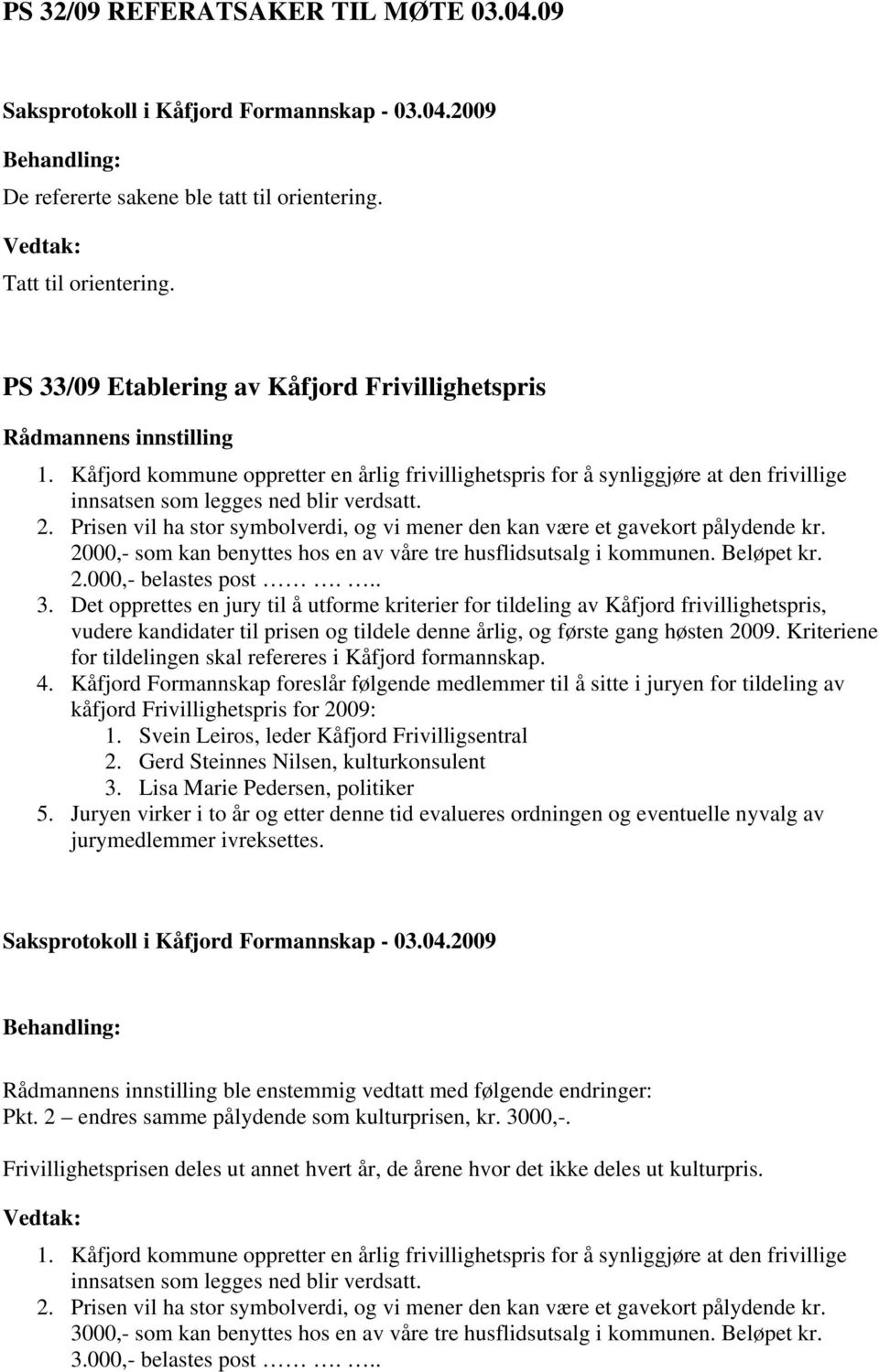 Prisen vil ha stor symbolverdi, og vi mener den kan være et gavekort pålydende kr. 2000,- som kan benyttes hos en av våre tre husflidsutsalg i kommunen. Beløpet kr. 2.000,- belastes post... 3.