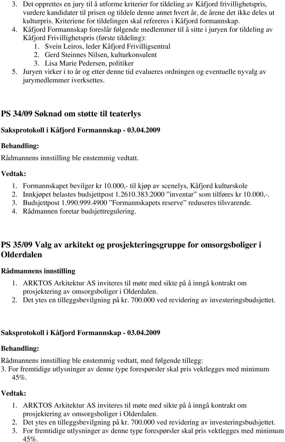 Kåfjord Formannskap foreslår følgende medlemmer til å sitte i juryen for tildeling av Kåfjord Frivillighetspris (første tildeling): 1. Svein Leiros, leder Kåfjord Frivilligsentral 2.