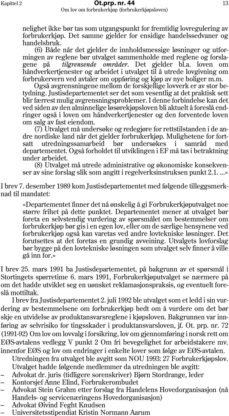 reglene bør utvalget sammenholde med reglene og forslagene på tilgrensende områder. Det gjelder bl.a. loven om håndverkertjenester og arbeidet i utvalget til å utrede lovgivning om forbrukervern ved avtaler om oppføring og kjøp av nye boliger m.