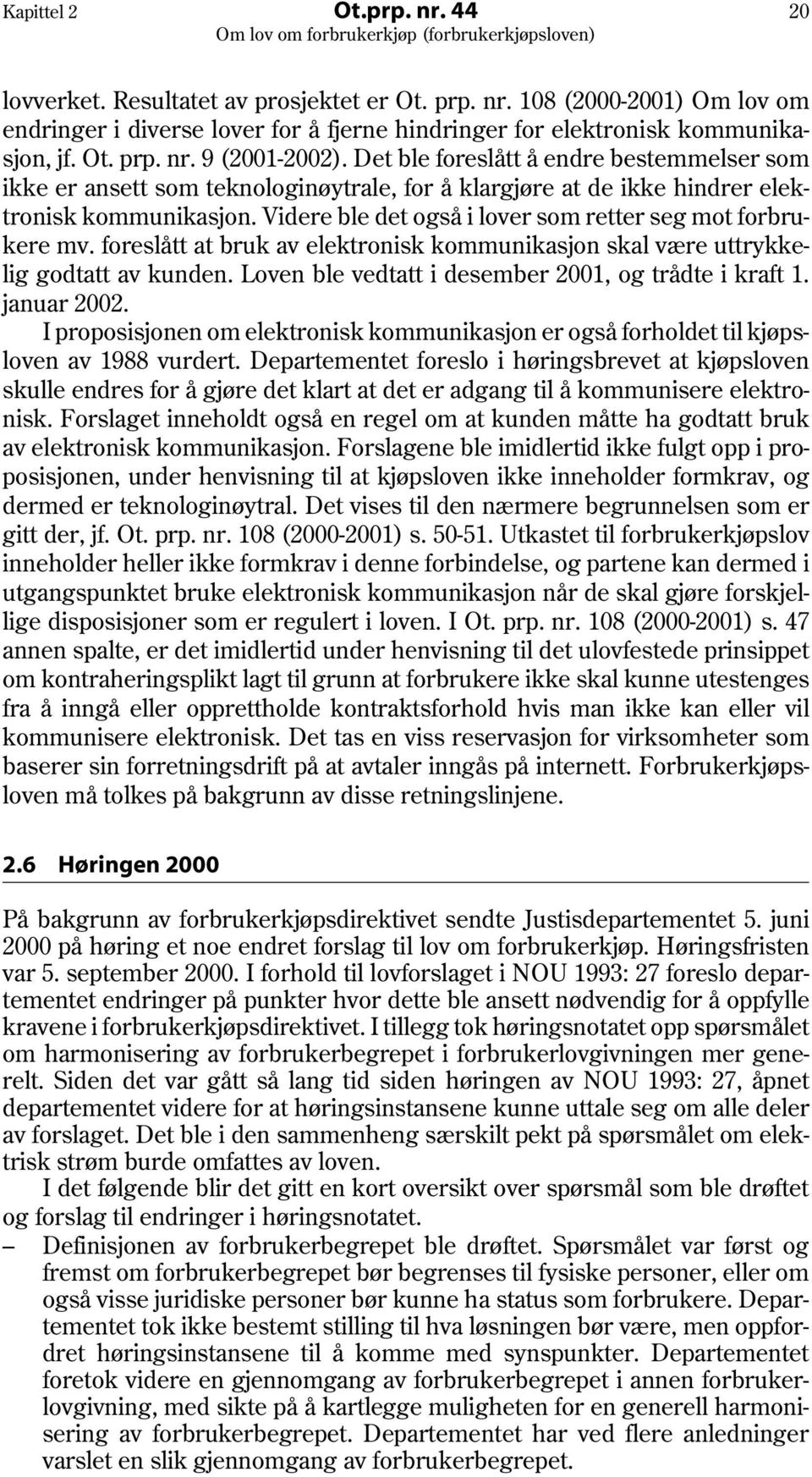 Videre ble det også i lover som retter seg mot forbrukere mv. foreslått at bruk av elektronisk kommunikasjon skal være uttrykkelig godtatt av kunden.