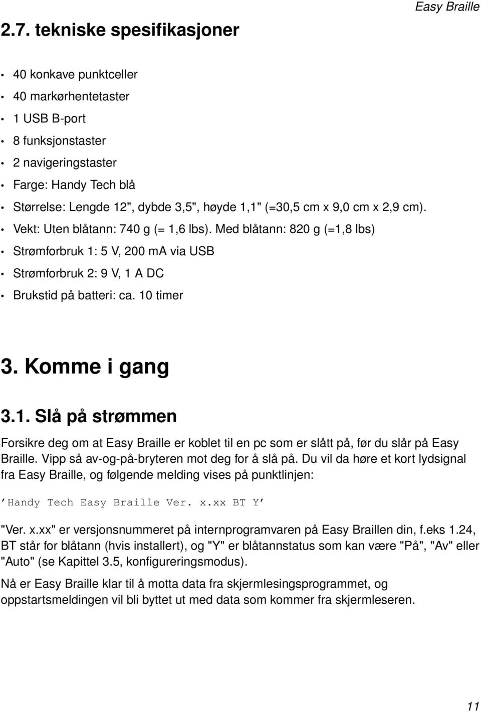 10 timer 3. Komme i gang 3.1. Slå på strømmen Forsikre deg om at Easy Braille er koblet til en pc som er slått på, før du slår på Easy Braille. Vipp så av-og-på-bryteren mot deg for å slå på.