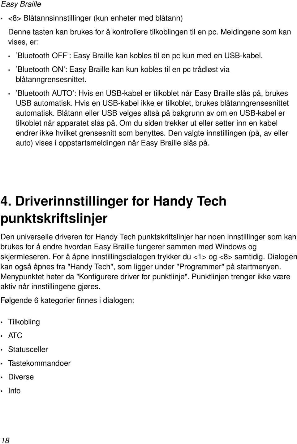 Bluetooth AUTO : Hvis en USB-kabel er tilkoblet når Easy Braille slås på, brukes USB automatisk. Hvis en USB-kabel ikke er tilkoblet, brukes blåtanngrensesnittet automatisk.