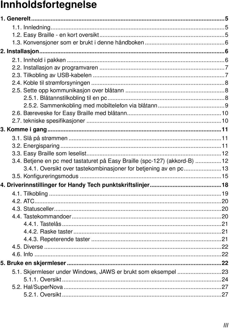 ..9 2.6. Bæreveske for Easy Braille med blåtann...10 2.7. tekniske spesifikasjoner...10 3. Komme i gang...11 3.1. Slå på strømmen...11 3.2. Energisparing...11 3.3. Easy Braille som leselist...12 3.4.