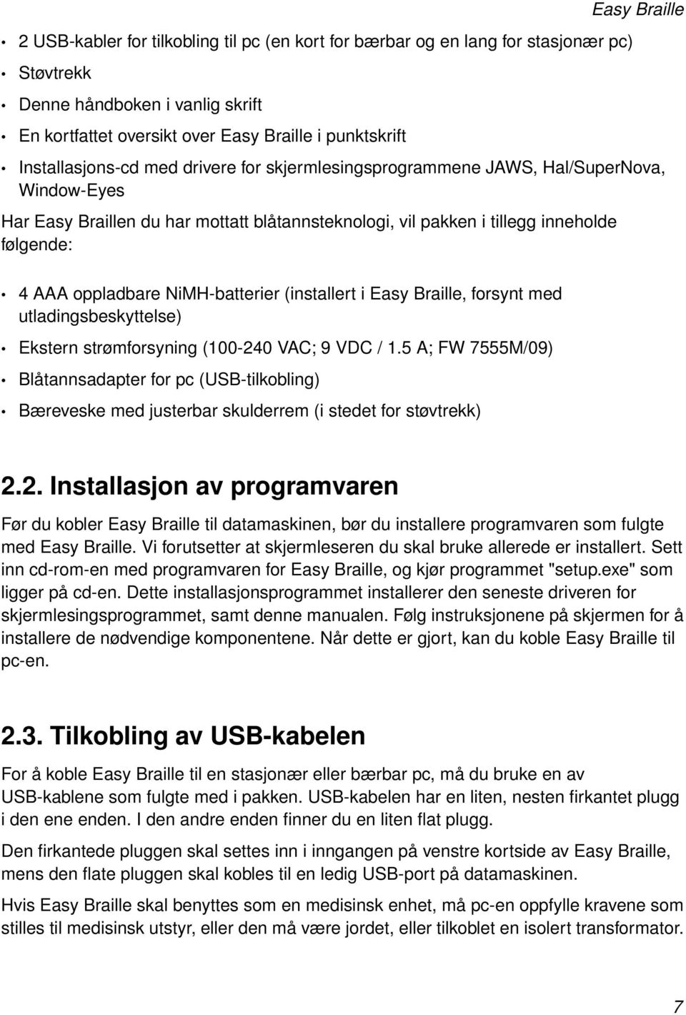 oppladbare NiMH-batterier (installert i Easy Braille, forsynt med utladingsbeskyttelse) Ekstern strømforsyning (100-240 VAC; 9 VDC / 1.