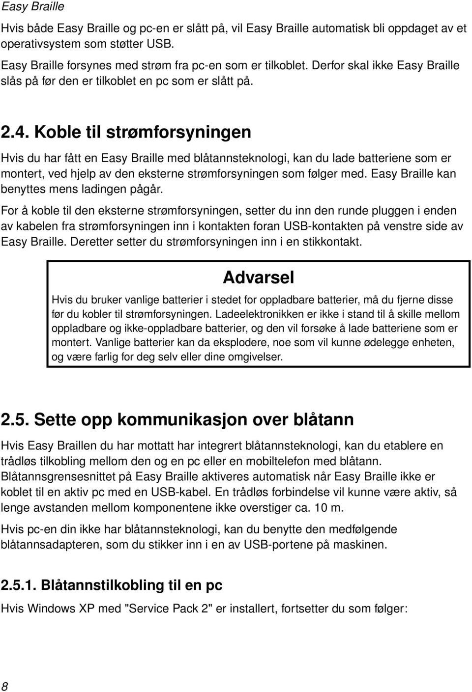 Koble til strømforsyningen Hvis du har fått en Easy Braille med blåtannsteknologi, kan du lade batteriene som er montert, ved hjelp av den eksterne strømforsyningen som følger med.