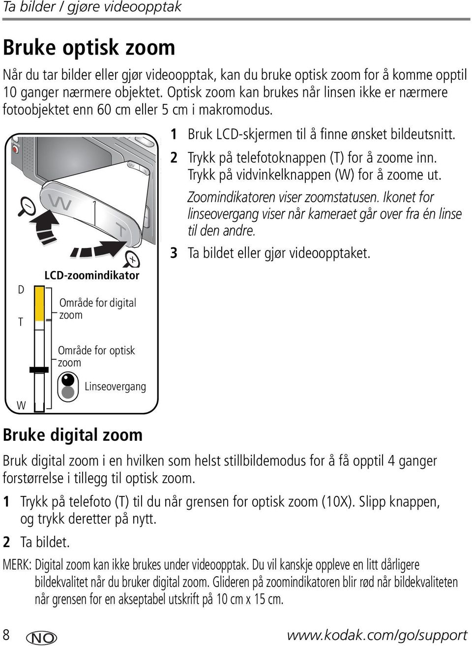 D T LCD-zoomindikator Område for digital zoom Område for optisk zoom 2 Trykk på telefotoknappen (T) for å zoome inn. Trykk på vidvinkelknappen (W) for å zoome ut. Zoomindikatoren viser zoomstatusen.