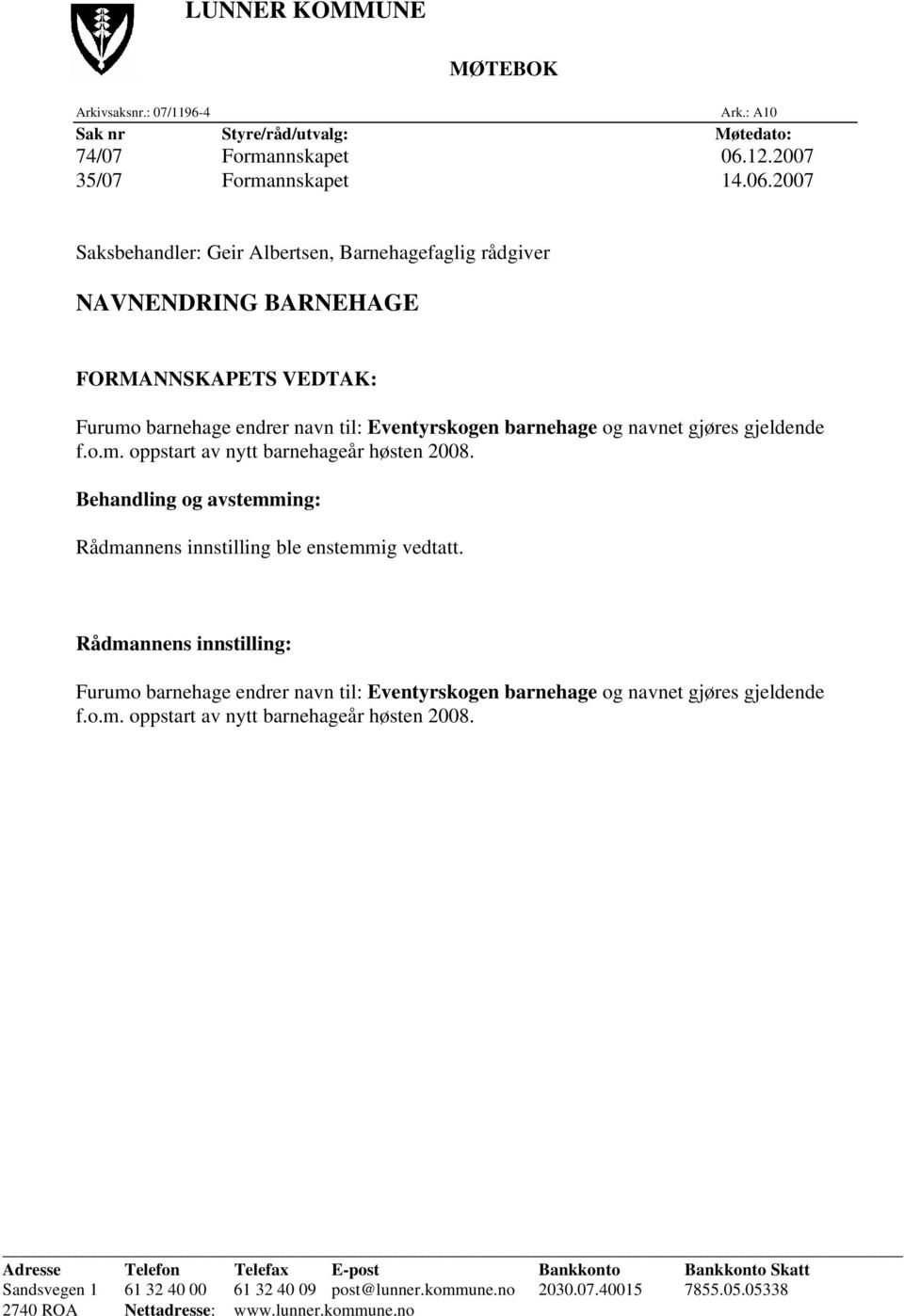 2007 Saksbehandler: Geir Albertsen, Barnehagefaglig rådgiver NAVNENDRING BARNEHAGE FORMANNSKAPETS VEDTAK: Furumo barnehage endrer navn til: Eventyrskogen barnehage og navnet gjøres gjeldende f.o.m. oppstart av nytt barnehageår høsten 2008.