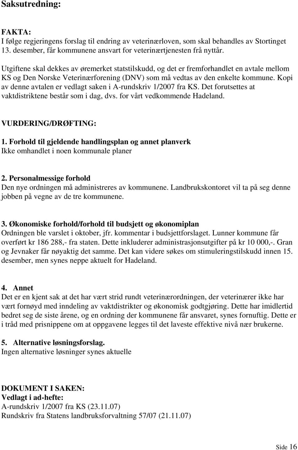 Kopi av denne avtalen er vedlagt saken i A-rundskriv 1/2007 fra KS. Det forutsettes at vaktdistriktene består som i dag, dvs. for vårt vedkommende Hadeland. VURDERING/DRØFTING: 1.