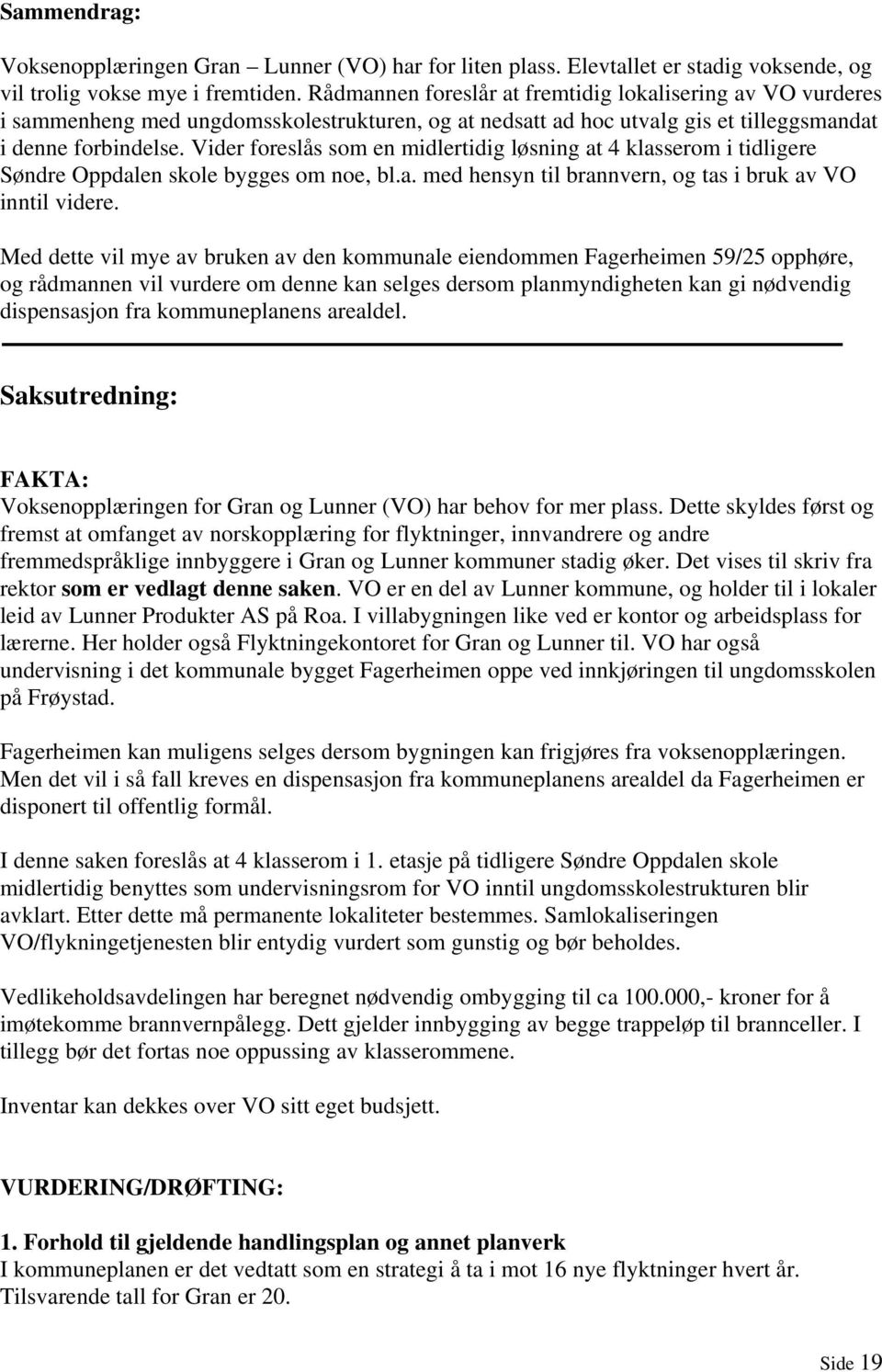 Vider foreslås som en midlertidig løsning at 4 klasserom i tidligere Søndre Oppdalen skole bygges om noe, bl.a. med hensyn til brannvern, og tas i bruk av VO inntil videre.