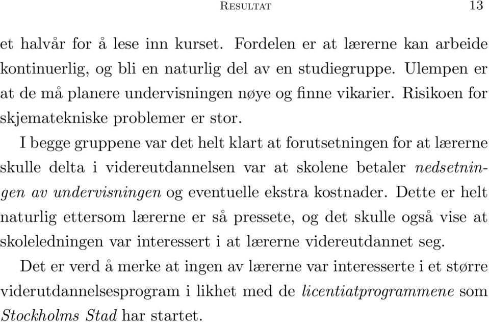 I begge gruppene var det helt klart at forutsetningen for at lærerne skulle delta i videreutdannelsen var at skolene betaler nedsetningen av undervisningen og eventuelle ekstra kostnader.