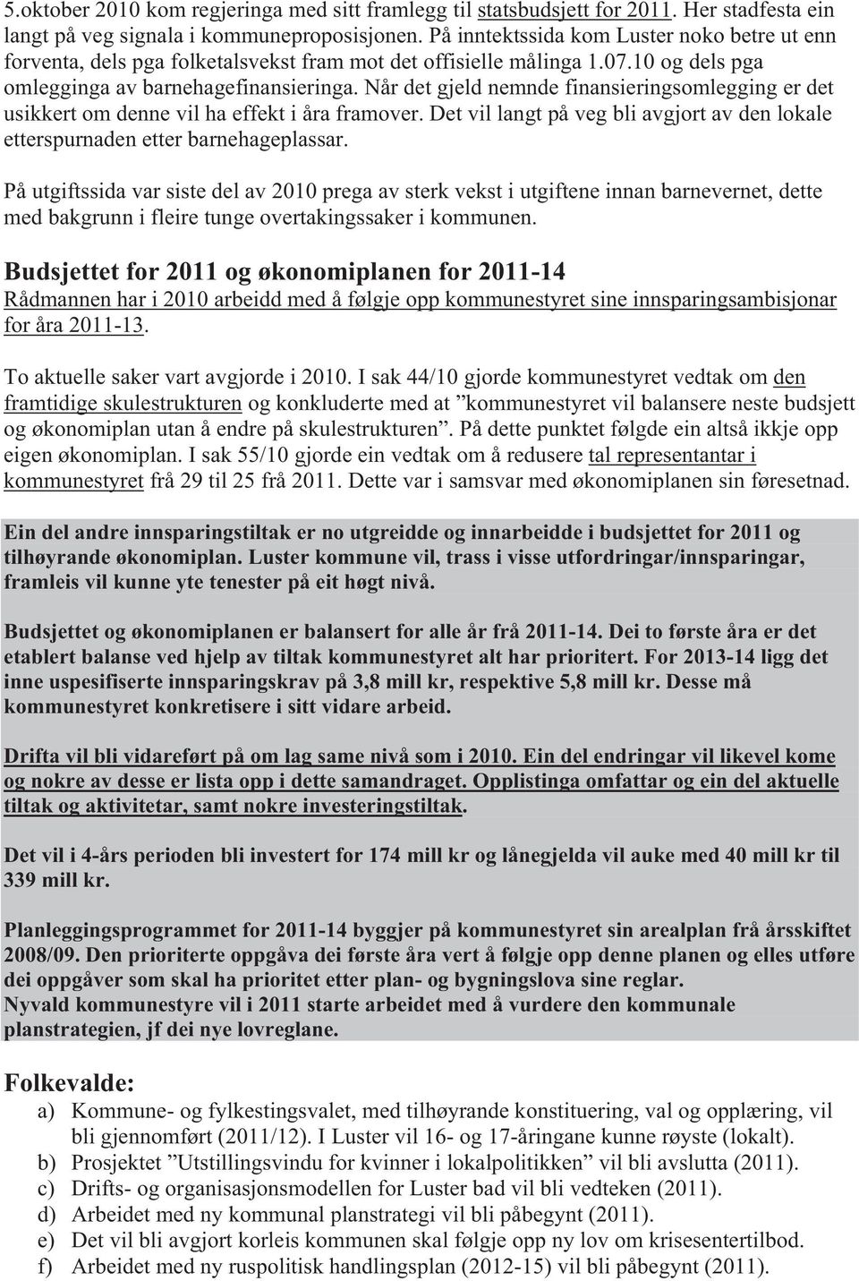 Når det gjeld nemnde finansieringsomlegging er det usikkert om denne vil ha effekt i åra framover. Det vil langt på veg bli avgjort av den lokale etterspurnaden etter barnehageplassar.