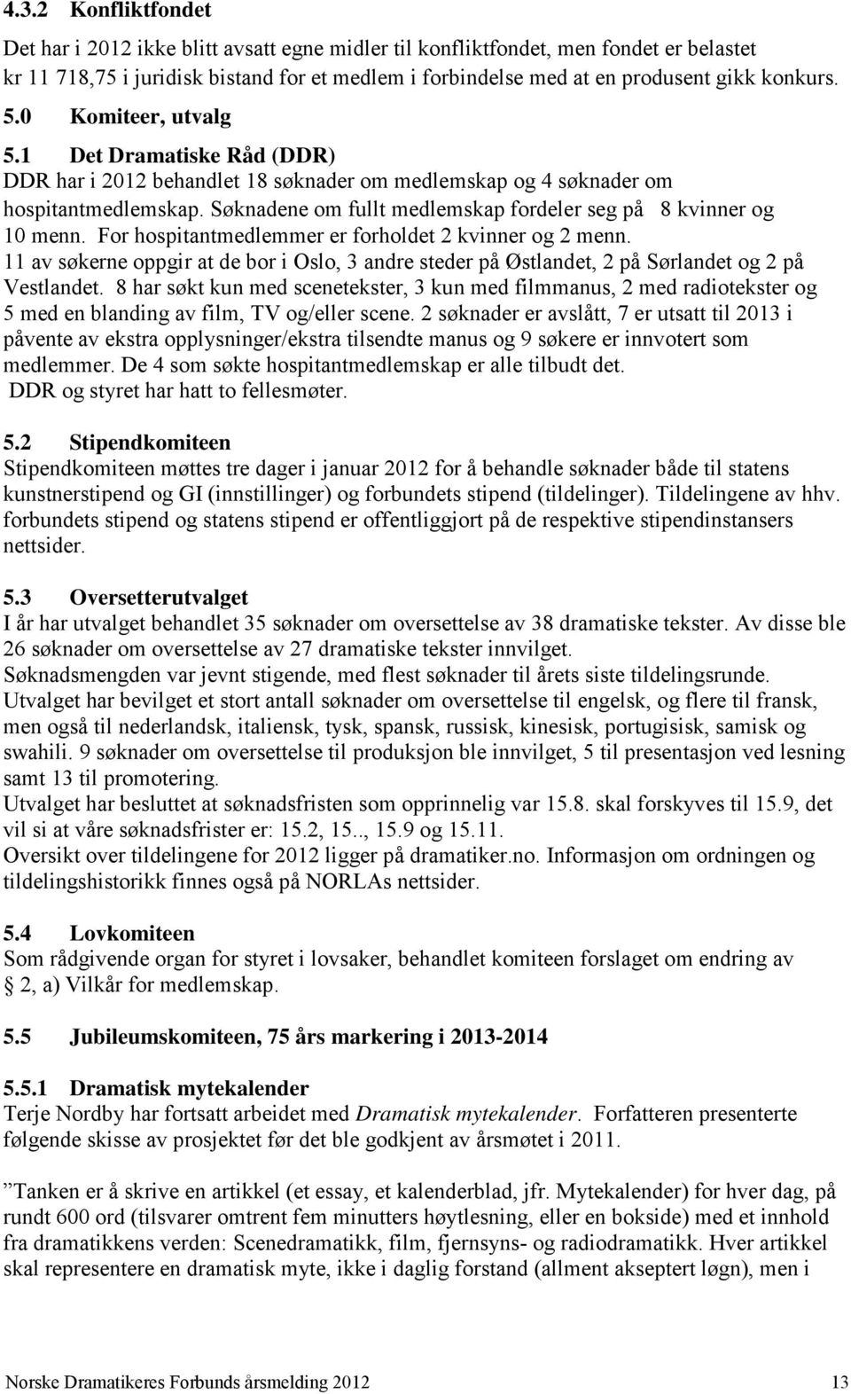 Søknadene om fullt medlemskap fordeler seg på 8 kvinner og 10 menn. For hospitantmedlemmer er forholdet 2 kvinner og 2 menn.