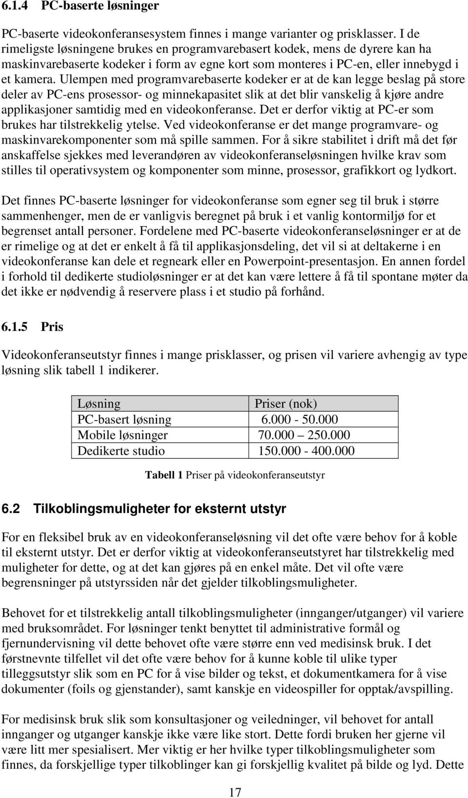 Ulempen med programvarebaserte kodeker er at de kan legge beslag på store deler av PC-ens prosessor- og minnekapasitet slik at det blir vanskelig å kjøre andre applikasjoner samtidig med en