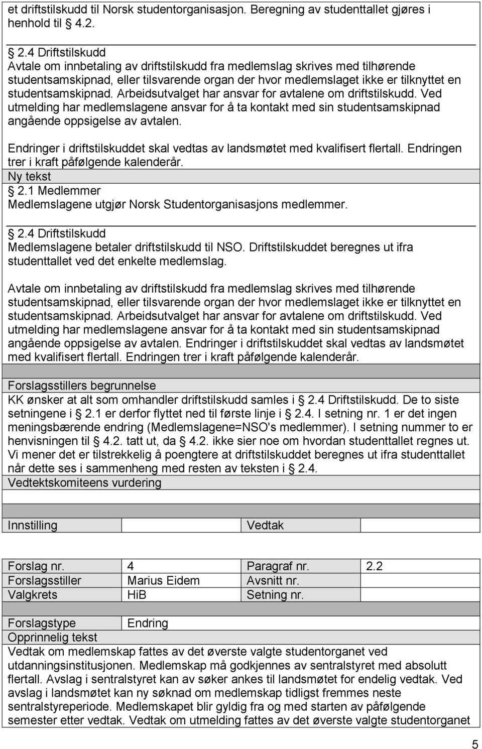 Arbeidsutvalget har ansvar for avtalene om driftstilskudd. Ved utmelding har medlemslagene ansvar for å ta kontakt med sin studentsamskipnad angående oppsigelse av avtalen.