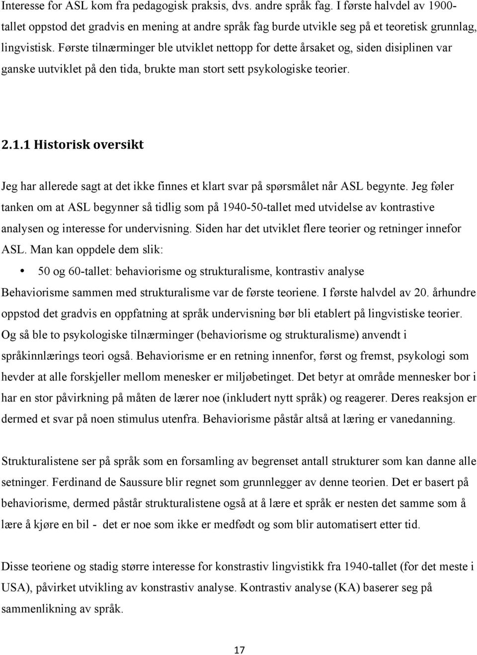 Første tilnærminger ble utviklet nettopp for dette årsaket og, siden disiplinen var ganske uutviklet på den tida, brukte man stort sett psykologiske teorier. 2.1.