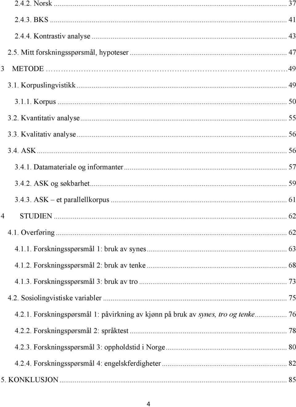 .. 63 4.1.2. Forskningsspørsmål 2: bruk av tenke... 68 4.1.3. Forskningsspørsmål 3: bruk av tro... 73 4.2. Sosiolingvistiske variabler... 75 4.2.1. Forskningspørsmål 1: påvirkning av kjønn på bruk av synes, tro og tenke.