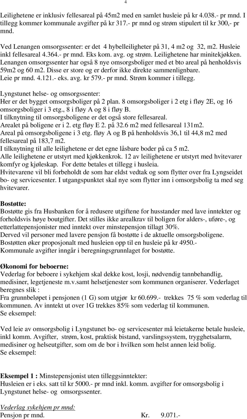 Lenangen omsorgssenter har også 8 nye omsorgsboliger med et bto areal på henholdsvis 59m2 og 60 m2. Disse er store og er derfor ikke direkte sammenlignbare. Leie pr mnd. 4.121.- eks. avg. kr 579.